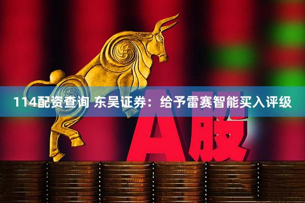 114配资查询 东吴证券：给予雷赛智能买入评级