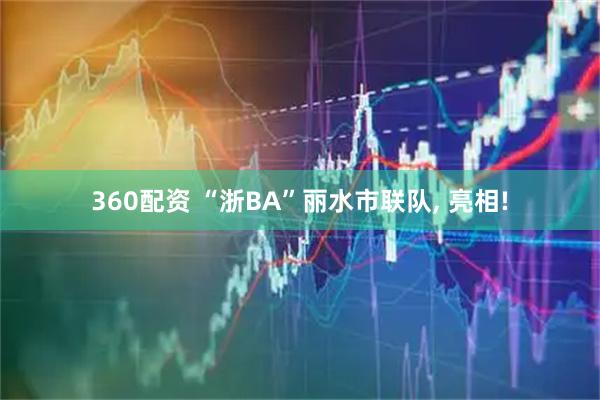 360配资 “浙BA”丽水市联队, 亮相!