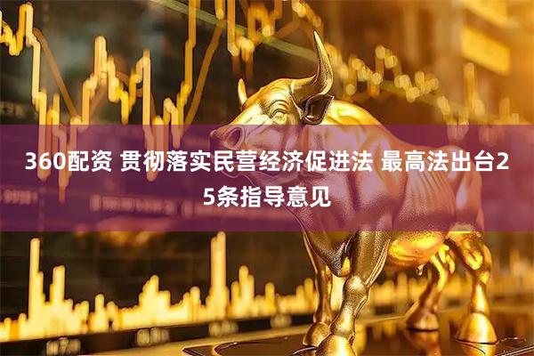 360配资 贯彻落实民营经济促进法 最高法出台25条指导意见